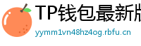 TP钱包最新版本下载 - TP钱包最新版下载｜支持多链与NFT管理功能